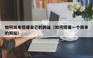 五家渠如何简单搭建自己的网站（如何搭建一个简单的网站）