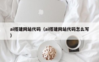 五家渠ai搭建网站代码（ai搭建网站代码怎么写）