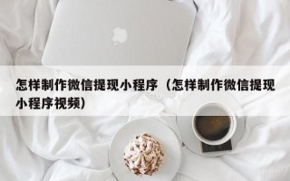 五家渠怎样制作微信提现小程序（怎样制作微信提现小程序视频）