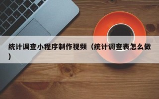 五家渠统计调查小程序制作视频（统计调查表怎么做）