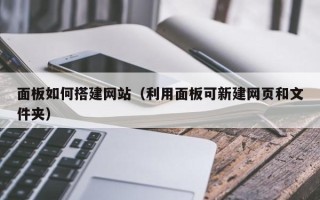 五家渠面板如何搭建网站（利用面板可新建网页和文件夹）
