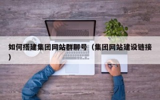 五家渠如何搭建集团网站群聊号（集团网站建设链接）