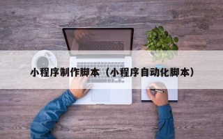 五家渠小程序制作脚本（小程序自动化脚本）