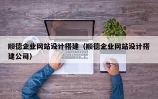 五家渠顺德企业网站设计搭建（顺德企业网站设计搭建公司）