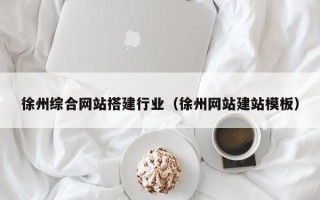 五家渠徐州综合网站搭建行业（徐州网站建站模板）