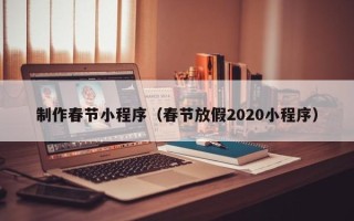 五家渠制作春节小程序（春节放假2020小程序）