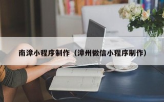 五家渠南漳小程序制作（漳州微信小程序制作）