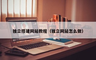 五家渠独立搭建网站教程（独立网站怎么做）