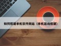 五家渠如何搭建单机软件网站（单机游戏搭建）