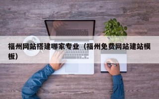 五家渠福州网站搭建哪家专业（福州免费网站建站模板）