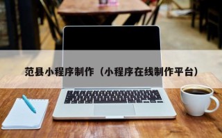 五家渠范县小程序制作（小程序在线制作平台）