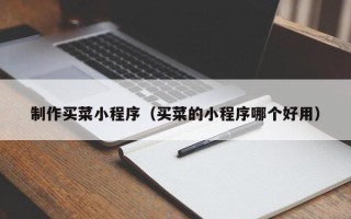五家渠制作买菜小程序（买菜的小程序哪个好用）