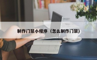 五家渠制作门禁小程序（怎么制作门禁）