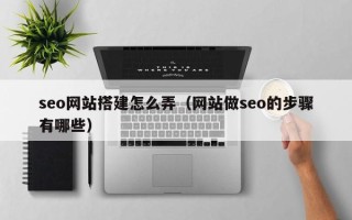 五家渠seo网站搭建怎么弄（网站做seo的步骤有哪些）