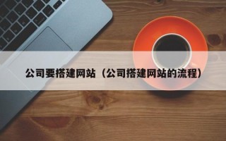 五家渠公司要搭建网站（公司搭建网站的流程）